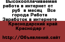 Высокооплачиваемая работа в интернет от 150000 руб. в месяц - Все города Работа » Заработок в интернете   . Краснодарский край,Краснодар г.